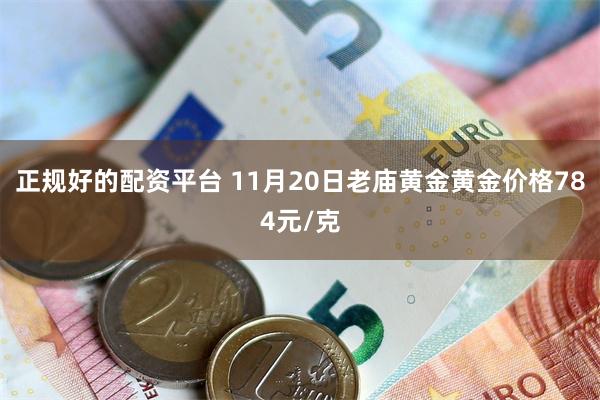 正规好的配资平台 11月20日老庙黄金黄金价格784元/克