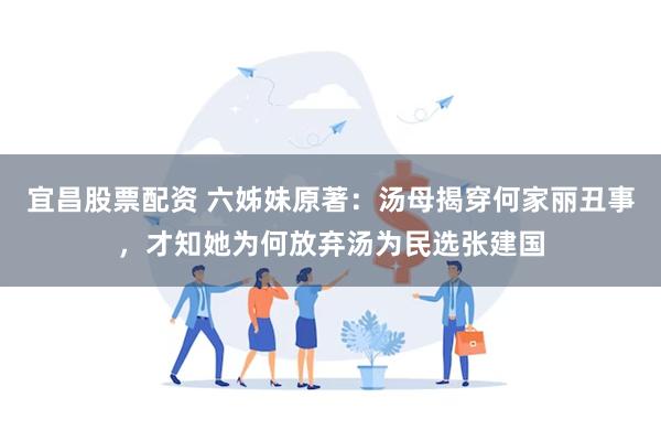 宜昌股票配资 六姊妹原著：汤母揭穿何家丽丑事，才知她为何放弃汤为民选张建国