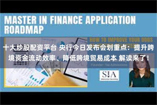 十大炒股配资平台 央行今日发布会划重点：提升跨境资金流动效率、降低跨境贸易成本 解读来了！
