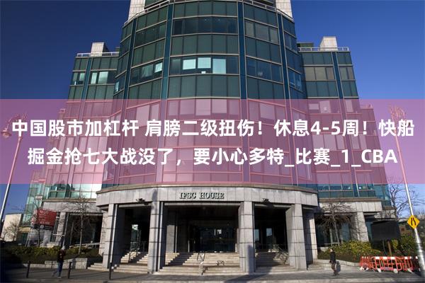 中国股市加杠杆 肩膀二级扭伤！休息4-5周！快船掘金抢七大战没了，要小心多特_比赛_1_CBA