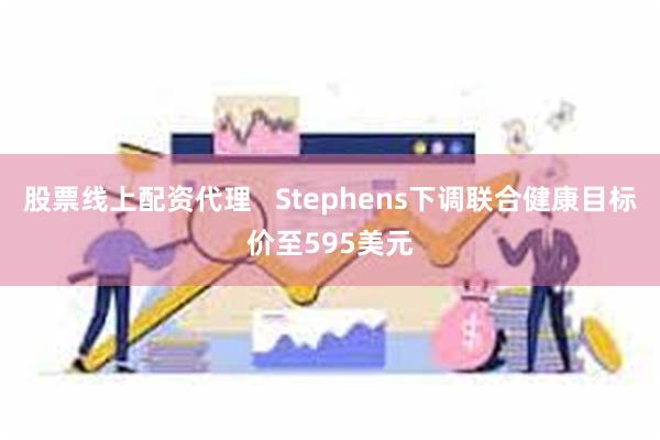 股票线上配资代理   Stephens下调联合健康目标价至595美元