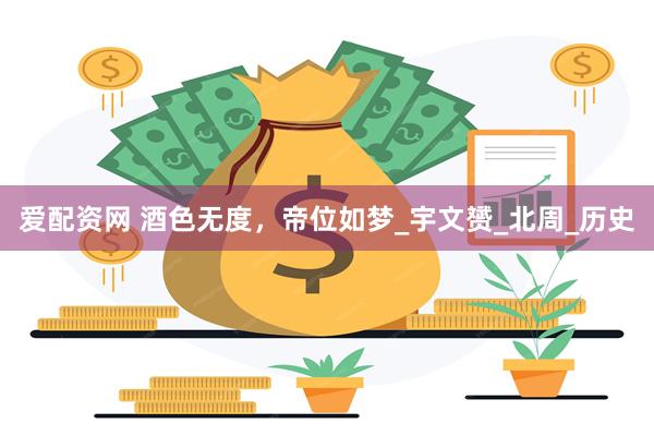 爱配资网 酒色无度，帝位如梦_宇文赟_北周_历史