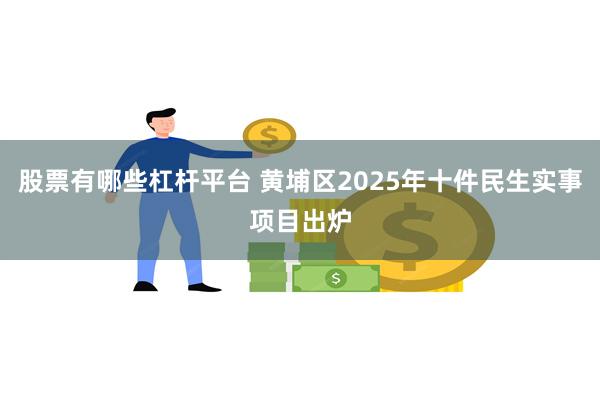 股票有哪些杠杆平台 黄埔区2025年十件民生实事项目出炉