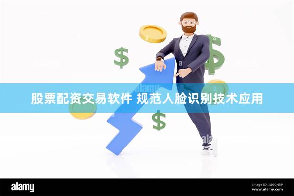 股票配资交易软件 规范人脸识别技术应用