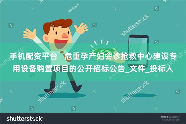 手机配资平台   危重孕产妇会诊抢救中心建设专用设备购置项目的公开招标公告_文件_投标人