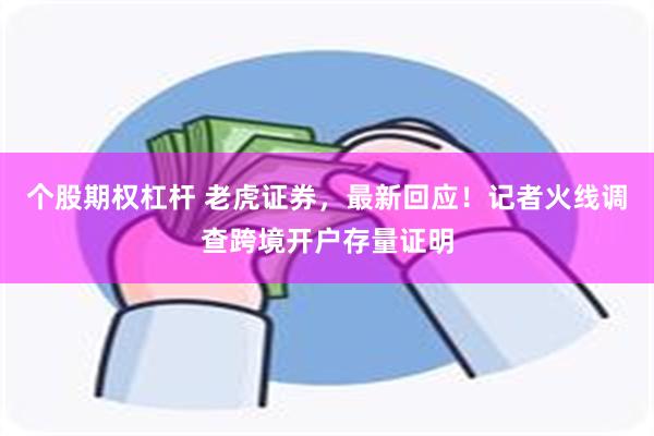 个股期权杠杆 老虎证券，最新回应！记者火线调查跨境开户存量证明